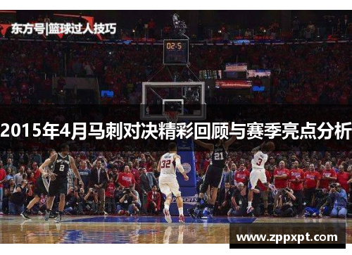 2015年4月马刺对决精彩回顾与赛季亮点分析