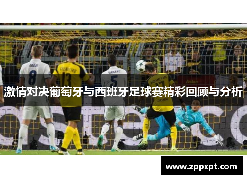 激情对决葡萄牙与西班牙足球赛精彩回顾与分析