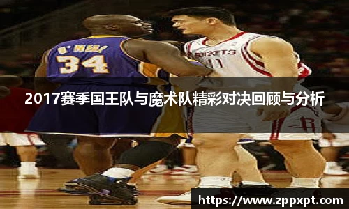 2017赛季国王队与魔术队精彩对决回顾与分析