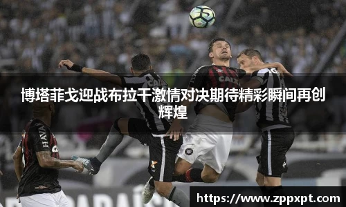 博塔菲戈迎战布拉干激情对决期待精彩瞬间再创辉煌